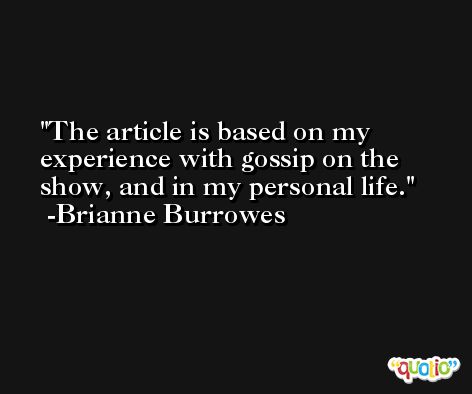 The article is based on my experience with gossip on the show, and in my personal life. -Brianne Burrowes