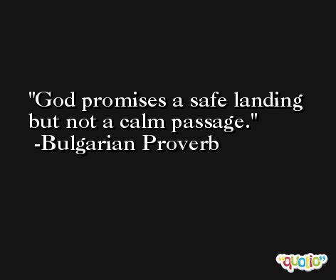 God promises a safe landing but not a calm passage. -Bulgarian Proverb