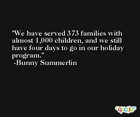 We have served 373 families with almost 1,000 children, and we still have four days to go in our holiday program. -Bunny Summerlin