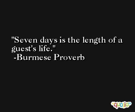 Seven days is the length of a guest's life. -Burmese Proverb