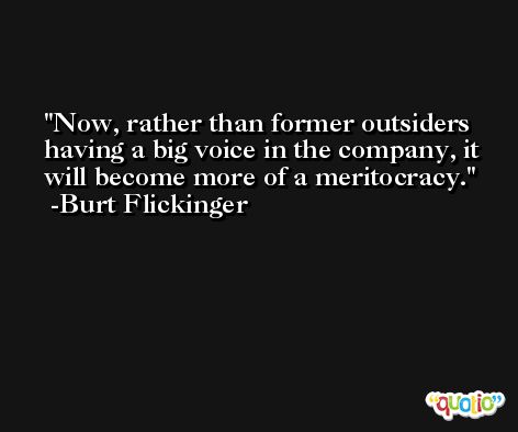 Now, rather than former outsiders having a big voice in the company, it will become more of a meritocracy. -Burt Flickinger