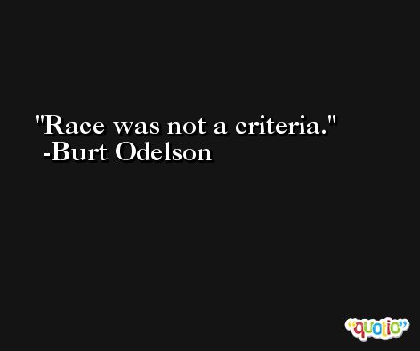 Race was not a criteria. -Burt Odelson