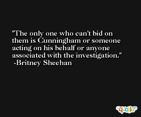 The only one who can't bid on them is Cunningham or someone acting on his behalf or anyone associated with the investigation. -Britney Sheehan