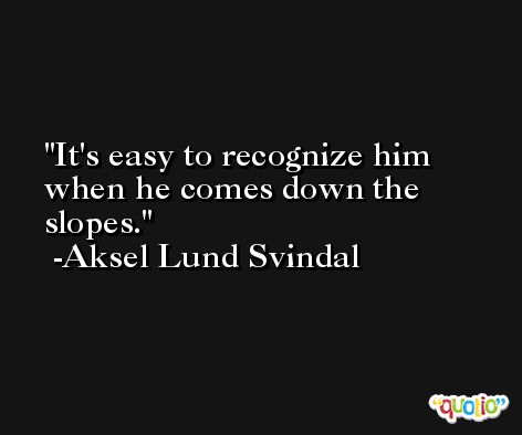 It's easy to recognize him when he comes down the slopes. -Aksel Lund Svindal