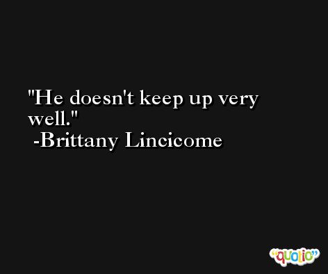 He doesn't keep up very well. -Brittany Lincicome