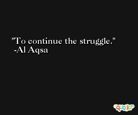 To continue the struggle. -Al Aqsa