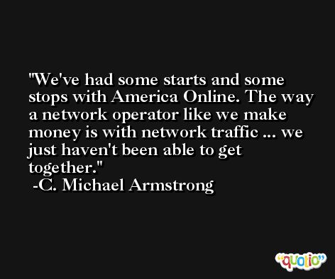 We've had some starts and some stops with America Online. The way a network operator like we make money is with network traffic ... we just haven't been able to get together. -C. Michael Armstrong