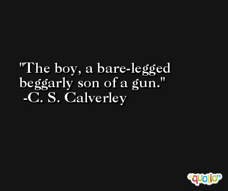The boy, a bare-legged beggarly son of a gun. -C. S. Calverley