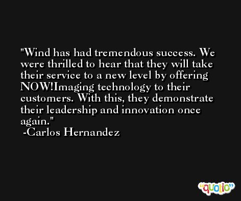 Wind has had tremendous success. We were thrilled to hear that they will take their service to a new level by offering NOW!Imaging technology to their customers. With this, they demonstrate their leadership and innovation once again. -Carlos Hernandez