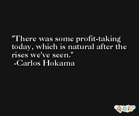 There was some profit-taking today, which is natural after the rises we've seen. -Carlos Hokama