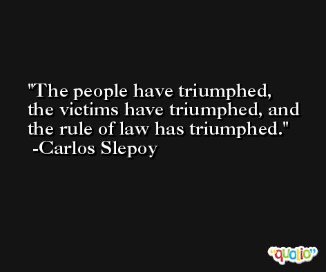 The people have triumphed, the victims have triumphed, and the rule of law has triumphed. -Carlos Slepoy