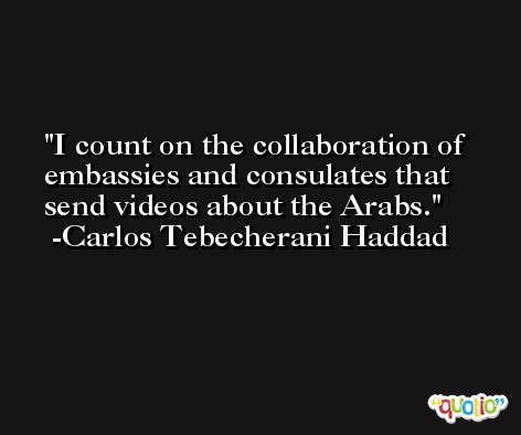 I count on the collaboration of embassies and consulates that send videos about the Arabs. -Carlos Tebecherani Haddad