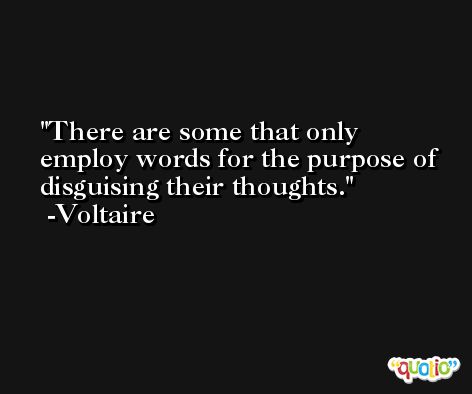 There are some that only employ words for the purpose of disguising their thoughts. -Voltaire