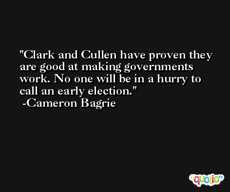 Clark and Cullen have proven they are good at making governments work. No one will be in a hurry to call an early election. -Cameron Bagrie
