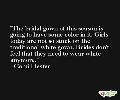 The bridal gown of this season is going to have some color in it. Girls today are not so stuck on the traditional white gown. Brides don't feel that they need to wear white anymore. -Cami Hester