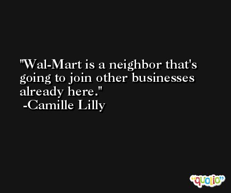 Wal-Mart is a neighbor that's going to join other businesses already here. -Camille Lilly