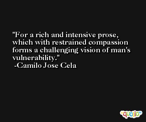 For a rich and intensive prose, which with restrained compassion forms a challenging vision of man's vulnerability. -Camilo Jose Cela