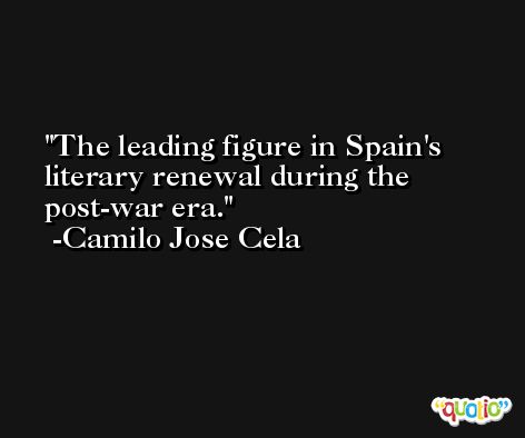 The leading figure in Spain's literary renewal during the post-war era. -Camilo Jose Cela