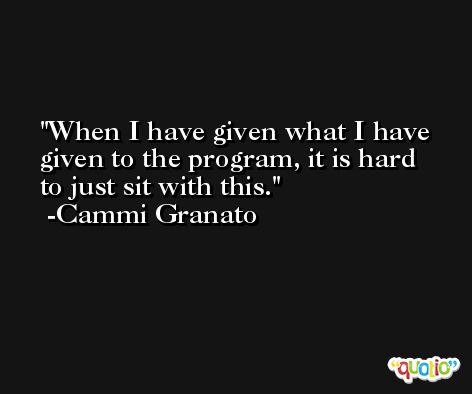 When I have given what I have given to the program, it is hard to just sit with this. -Cammi Granato
