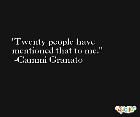 Twenty people have mentioned that to me. -Cammi Granato
