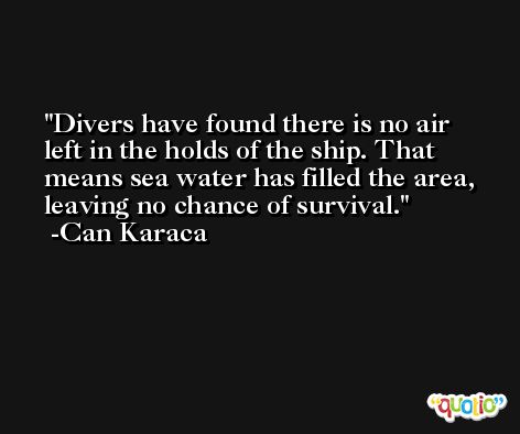 Divers have found there is no air left in the holds of the ship. That means sea water has filled the area, leaving no chance of survival. -Can Karaca