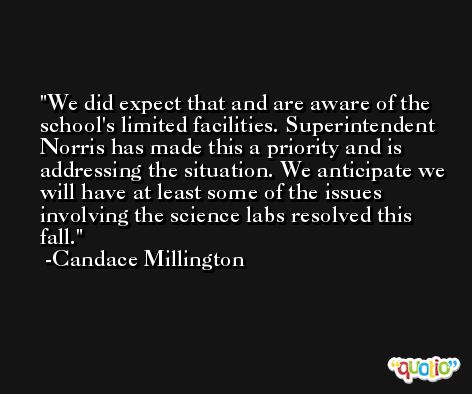 We did expect that and are aware of the school's limited facilities. Superintendent Norris has made this a priority and is addressing the situation. We anticipate we will have at least some of the issues involving the science labs resolved this fall. -Candace Millington