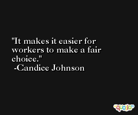 It makes it easier for workers to make a fair choice. -Candice Johnson