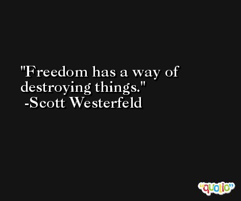 Freedom has a way of destroying things. -Scott Westerfeld