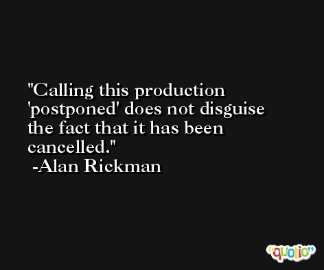 Calling this production 'postponed' does not disguise the fact that it has been cancelled. -Alan Rickman
