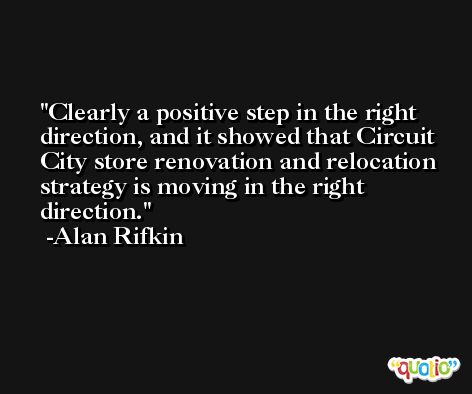 Clearly a positive step in the right direction, and it showed that Circuit City store renovation and relocation strategy is moving in the right direction. -Alan Rifkin