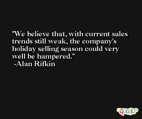 We believe that, with current sales trends still weak, the company's holiday selling season could very well be hampered. -Alan Rifkin