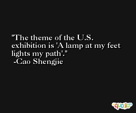 The theme of the U.S. exhibition is 'A lamp at my feet lights my path'. -Cao Shengjie