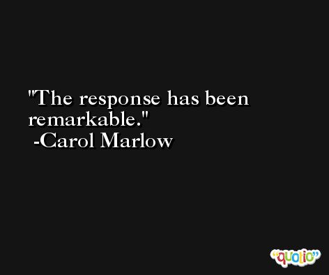 The response has been remarkable. -Carol Marlow