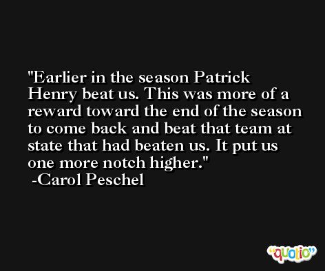 Earlier in the season Patrick Henry beat us. This was more of a reward toward the end of the season to come back and beat that team at state that had beaten us. It put us one more notch higher. -Carol Peschel