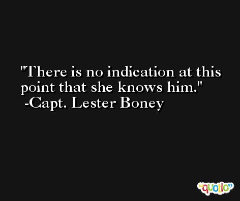 There is no indication at this point that she knows him. -Capt. Lester Boney