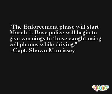 The Enforcement phase will start March 1. Base police will begin to give warnings to those caught using cell phones while driving. -Capt. Shawn Morrissey