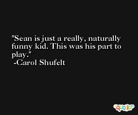 Sean is just a really, naturally funny kid. This was his part to play. -Carol Shufelt