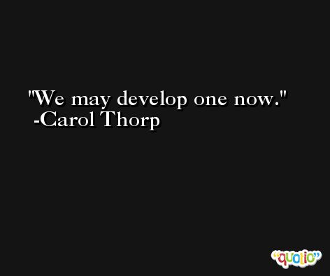 We may develop one now. -Carol Thorp