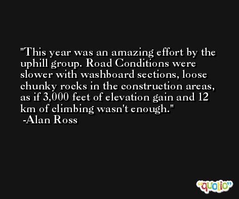 This year was an amazing effort by the uphill group. Road Conditions were slower with washboard sections, loose chunky rocks in the construction areas, as if 3,000 feet of elevation gain and 12 km of climbing wasn't enough. -Alan Ross
