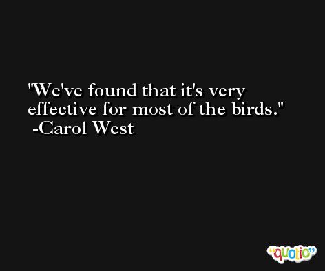We've found that it's very effective for most of the birds. -Carol West