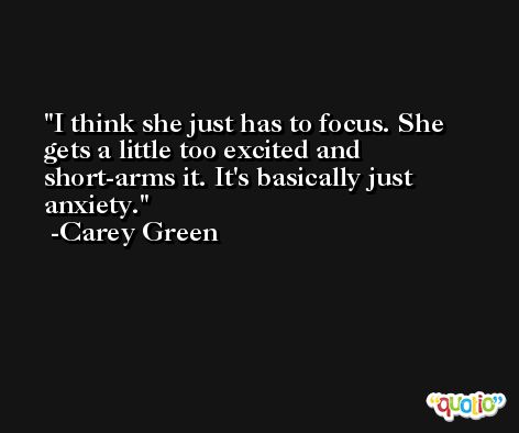 I think she just has to focus. She gets a little too excited and short-arms it. It's basically just anxiety. -Carey Green
