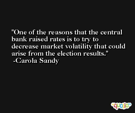 One of the reasons that the central bank raised rates is to try to decrease market volatility that could arise from the election results. -Carola Sandy