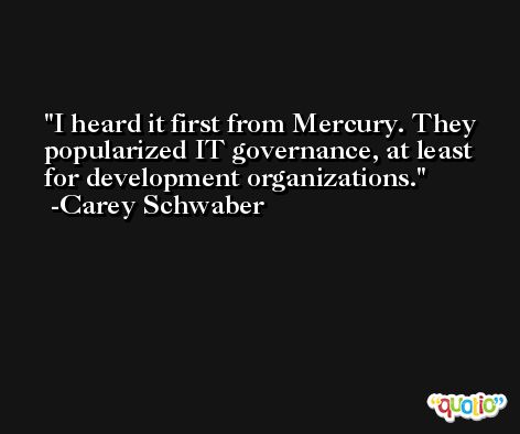 I heard it first from Mercury. They popularized IT governance, at least for development organizations. -Carey Schwaber