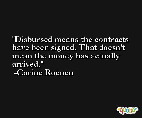 Disbursed means the contracts have been signed. That doesn't mean the money has actually arrived. -Carine Roenen