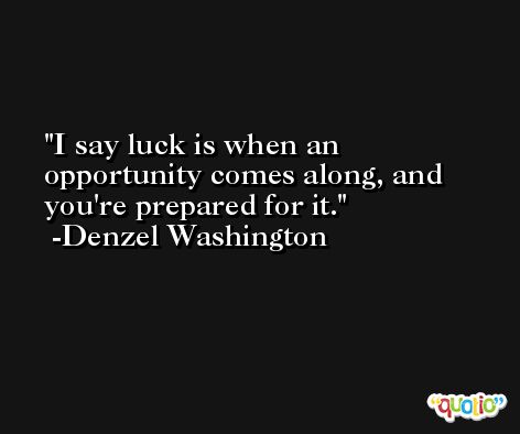 I say luck is when an opportunity comes along, and you're prepared for it. -Denzel Washington