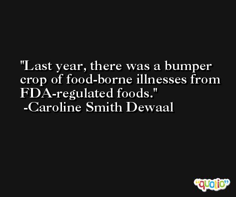 Last year, there was a bumper crop of food-borne illnesses from FDA-regulated foods. -Caroline Smith Dewaal