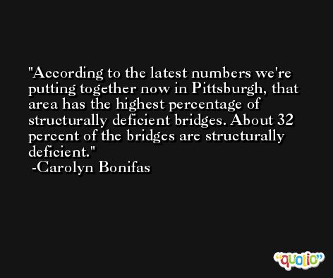 According to the latest numbers we're putting together now in Pittsburgh, that area has the highest percentage of structurally deficient bridges. About 32 percent of the bridges are structurally deficient. -Carolyn Bonifas