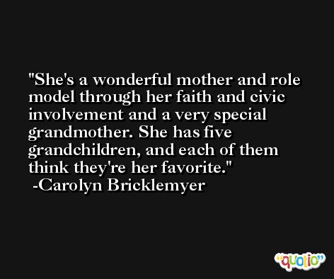 She's a wonderful mother and role model through her faith and civic involvement and a very special grandmother. She has five grandchildren, and each of them think they're her favorite. -Carolyn Bricklemyer
