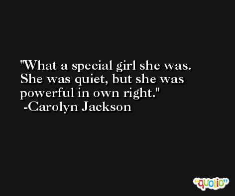 What a special girl she was. She was quiet, but she was powerful in own right. -Carolyn Jackson
