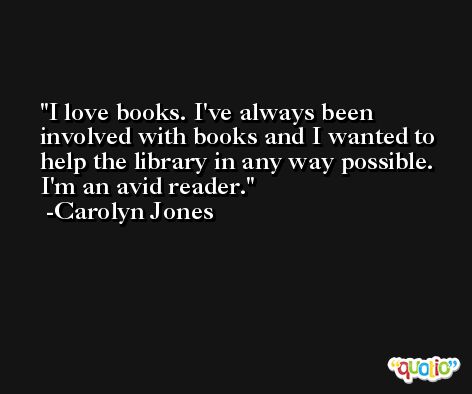 I love books. I've always been involved with books and I wanted to help the library in any way possible. I'm an avid reader. -Carolyn Jones